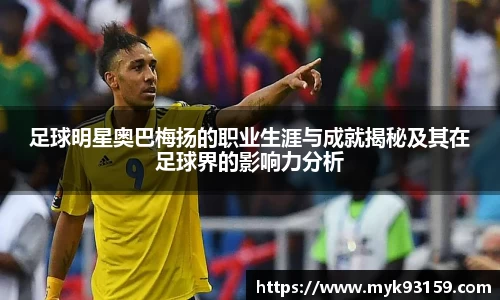 足球明星奥巴梅扬的职业生涯与成就揭秘及其在足球界的影响力分析