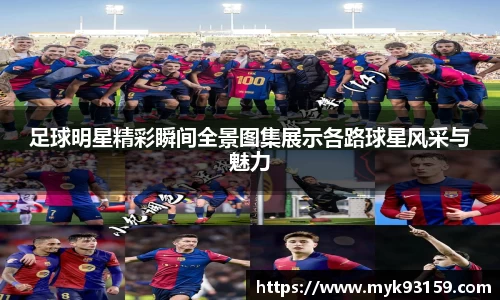 足球明星精彩瞬间全景图集展示各路球星风采与魅力